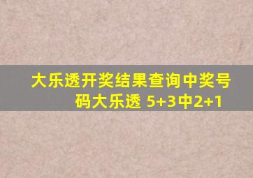 大乐透开奖结果查询中奖号码大乐透 5+3中2+1